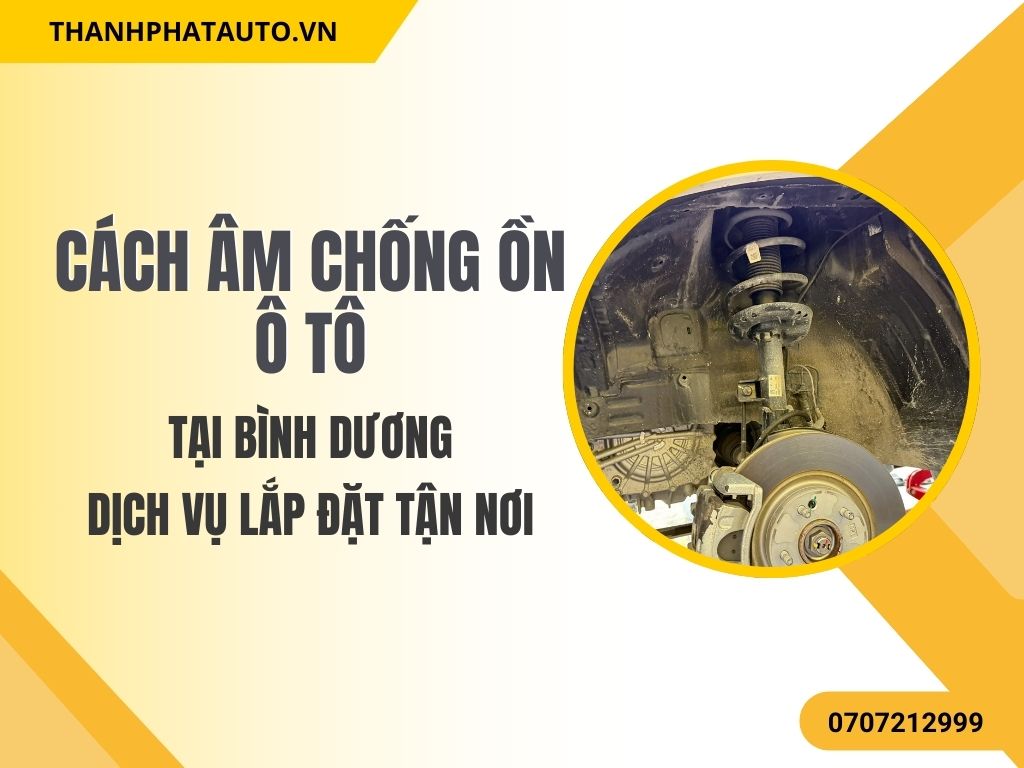 Cách Âm Chống Ồn Ô Tô Tại Bình Dương – Lắp Đặt Tận Nơi