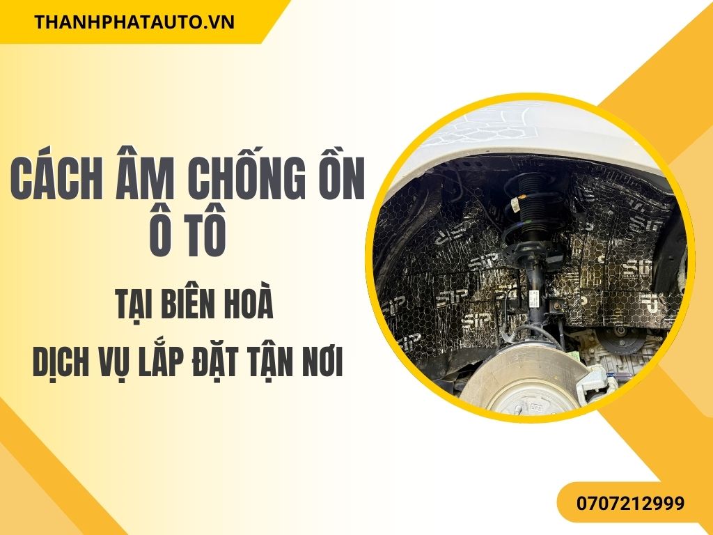Cách Âm Chống Ồn Ô Tô Tại Biên Hòa – Lắp Đặt Tận Nơi