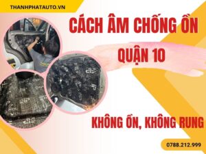 Cách Âm Chống Ồn Xe Ô Tô Quận 10