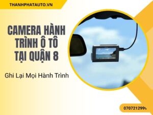 Camera Hành Trình Ô Tô Tại Quận 8 – Ghi Lại Mọi Hành Trình
