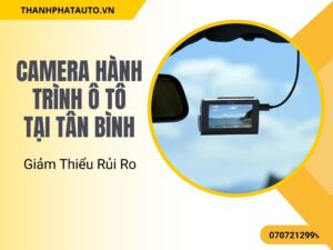 Camera Hành Trình Ô Tô Tại Tân Bình – Giảm Thiểu Rủi Ro