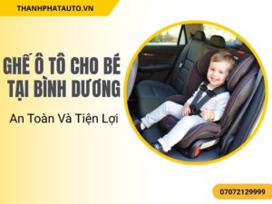 Ghế ô tô cho bé tại Bình Dương từ Thành Phát Auto giúp bạn yên tâm về sự an toàn của trẻ.