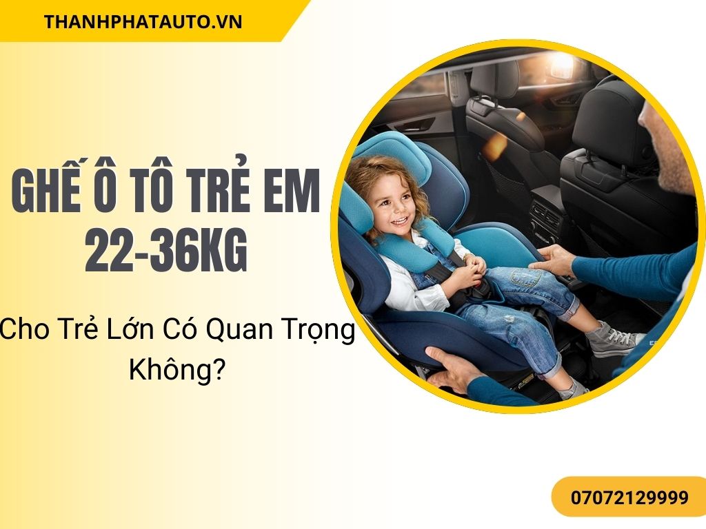 Mẫu Ghế ô tô trẻ em 22-36kg thiết kế nâng hông và bảo vệ trẻ tốt hơn.