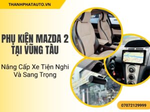 Lắp đặt phụ kiện Mazda2 tại Vũng Tàu giúp xe của bạn bảo vệ tốt hơn khỏi bụi bẩn và trầy xước, giữ nội thất xe luôn sạch sẽ.