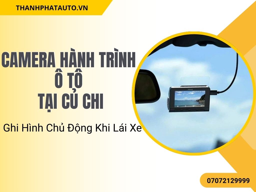Camera Hành Trình Ô Tô Tại Củ Chi – Ghi Hình Chủ Động Khi Lái Xe