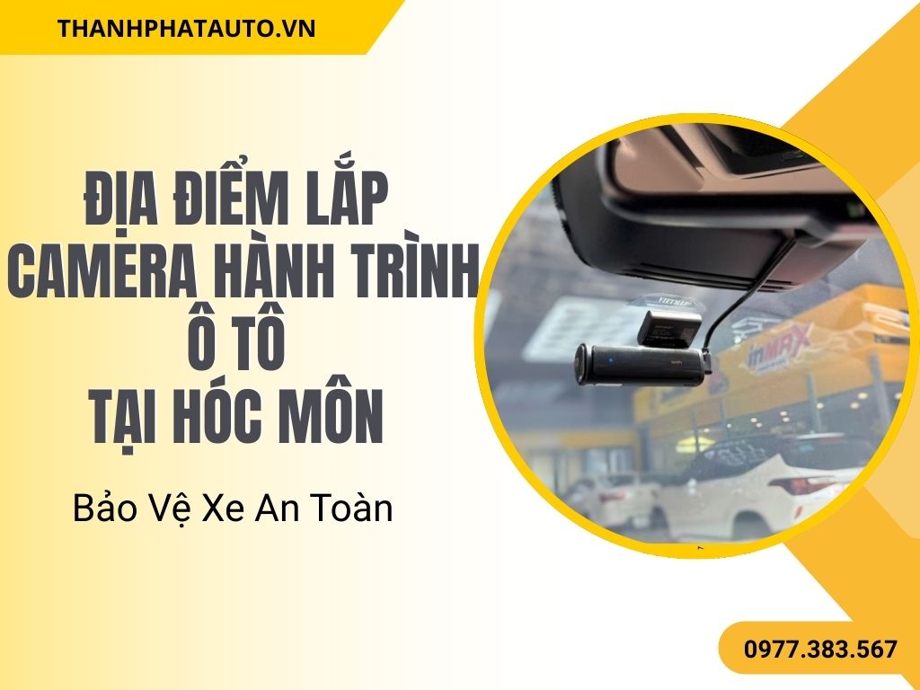 Lắp Camera Hành Trình Ô Tô Tại Hóc Môn – Bảo Vệ Xe An Toàn