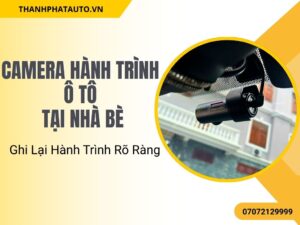 Camera Hành Trình Ô Tô Tại Nhà Bè – Ghi Lại Hành Trình Rõ Ràng