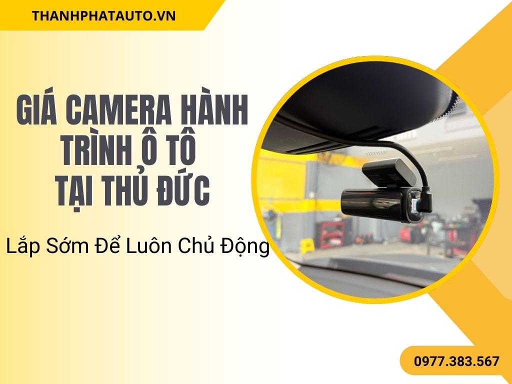 Giá Camera Hành Trình Ô Tô Tại Thủ Đức – Lắp Sớm Để Luôn Chủ Động