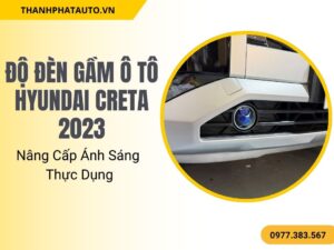Độ Đèn Gầm Ô Tô Hyundai Creta 2023 – Nâng Cấp Ánh Sáng Thực Dụng