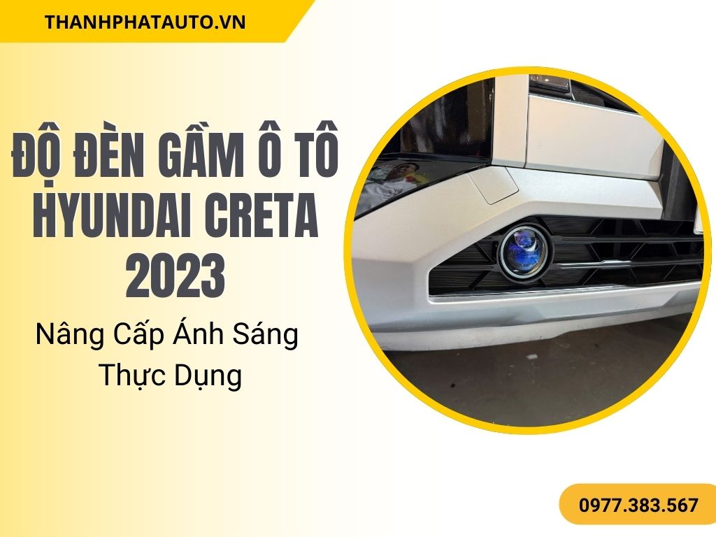 Độ Đèn Gầm Ô Tô Hyundai Creta 2023 – Nâng Cấp Ánh Sáng Thực Dụng