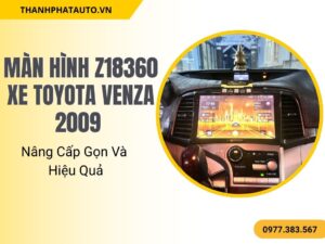 Màn Hình Z18360 Xe Toyota Venza 2009 – Nâng Cấp Gọn Và Hiệu Quả