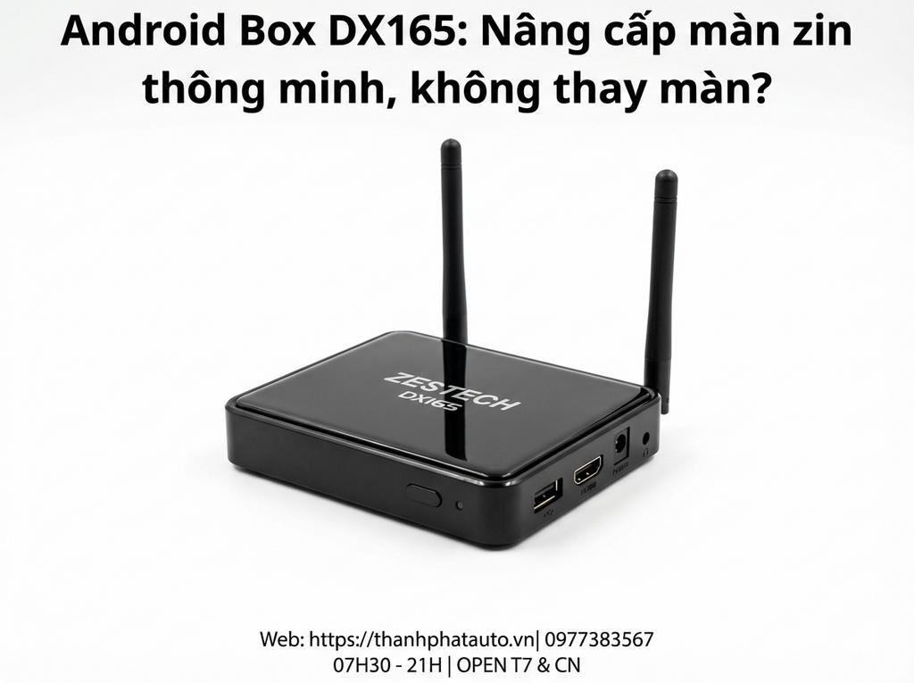 Android Box DX165: Nâng cấp màn zin thông minh, không thay màn?
