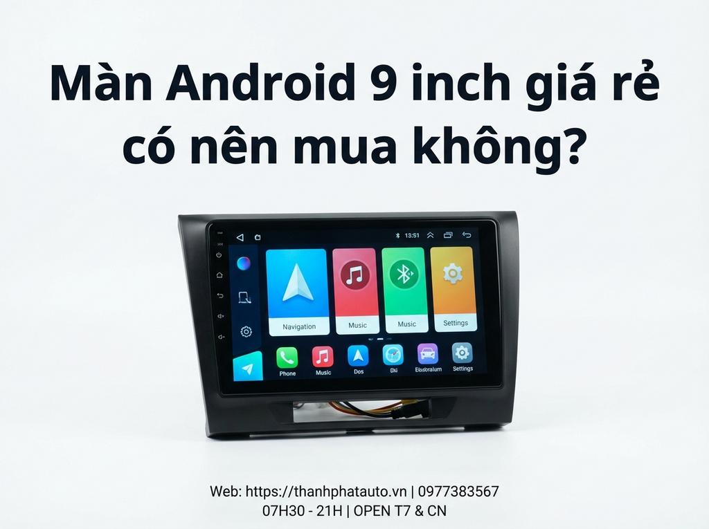 Màn Android 9 inch giá rẻ có nên mua không?