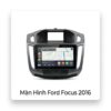 Màn Hình Android Ford Focus 2016 Uy Tín Lắp Đặt Tận Nơi TPHCM