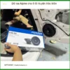 Địa Chỉ Lắp Độ Loa Ô Tô loa Alpine cho ô tô Huyện Hóc Môn - Giá Tốt TPHCM