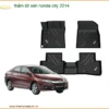 Thảm Lót Sàn Honda City 2014 - Nơi Gắn Cao Cấp Chính Hãng TPHCM